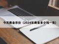 今天黄金市价（2024年黄金多少钱一克）