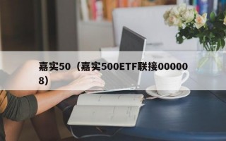 嘉实50（嘉实500ETF联接000008）