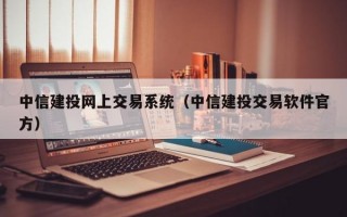 中信建投网上交易系统（中信建投交易软件官方）