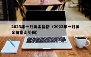 2023年一月黄金价格（2023年一月黄金价格走势图）