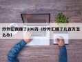 炒外汇我赚了100万（炒外汇赚了几百万怎么办）