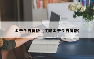 金子今日价格（沈阳金子今日价格）