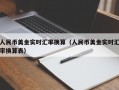 人民币美金实时汇率换算（人民币美金实时汇率换算表）