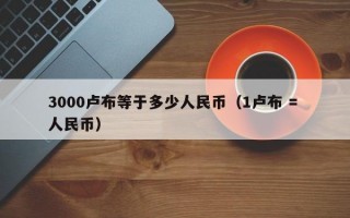 3000卢布等于多少人民币（1卢布 = 人民币）