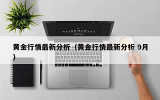 黄金行情最新分析（黄金行情最新分析 9月）