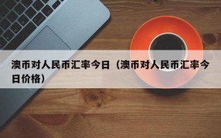 澳币对人民币汇率今日（澳币对人民币汇率今日价格）