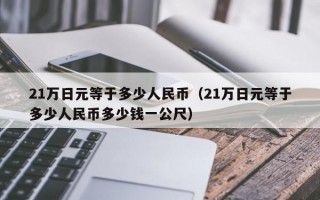 21万日元等于多少人民币（21万日元等于多少人民币多少钱一公尺）