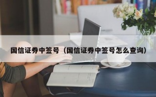 国信证券中签号（国信证券中签号怎么查询）