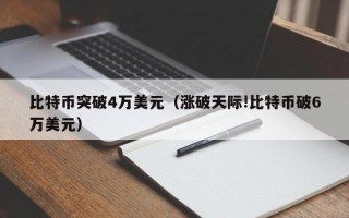 比特币突破4万美元（涨破天际!比特币破6万美元）