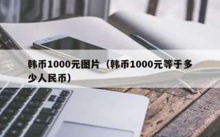 韩币1000元图片（韩币1000元等于多少人民币）