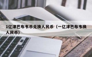 1亿津巴布韦币兑换人民币（一亿津巴布韦换人民币）