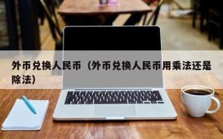 外币兑换人民币（外币兑换人民币用乘法还是除法）