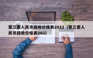 第三套人民币回收价格表2022（第三套人民币回收价格表202）