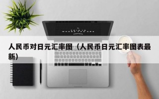 人民币对日元汇率图（人民币日元汇率图表最新）