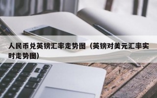 人民币兑英镑汇率走势图（英镑对美元汇率实时走势图）