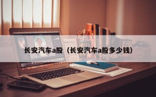 长安汽车a股（长安汽车a股多少钱）