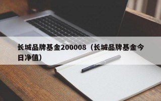 长城品牌基金200008（长城品牌基金今日净值）