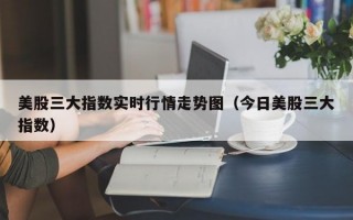 美股三大指数实时行情走势图（今日美股三大指数）