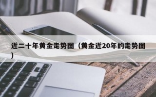 近二十年黄金走势图（黄金近20年的走势图）