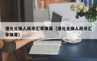 港元兑换人民币汇率换算（港元兑换人民币汇率换算）