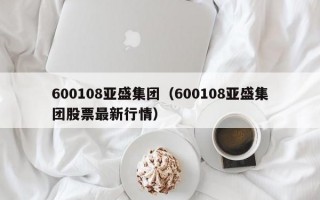 600108亚盛集团（600108亚盛集团股票最新行情）