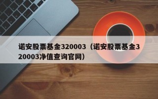 诺安股票基金320003（诺安股票基金320003净值查询官网）