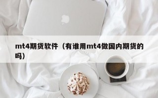 mt4期货软件（有谁用mt4做国内期货的吗）