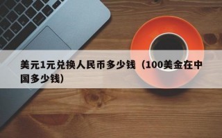 美元1元兑换人民币多少钱（100美金在中国多少钱）