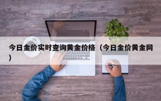 今日金价实时查询黄金价格（今日金价黄金网）