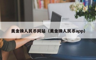 美金换人民币网站（美金换人民币app）