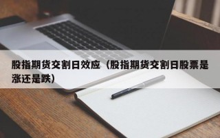 股指期货交割日效应（股指期货交割日股票是涨还是跌）