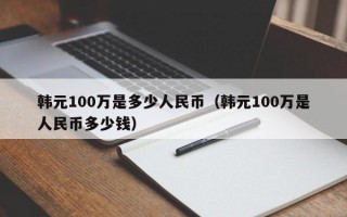 韩元100万是多少人民币（韩元100万是人民币多少钱）