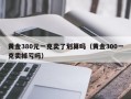 黄金380元一克卖了划算吗（黄金300一克卖掉亏吗）