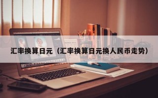 汇率换算日元（汇率换算日元换人民币走势）