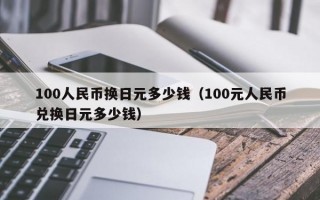 100人民币换日元多少钱（100元人民币兑换日元多少钱）