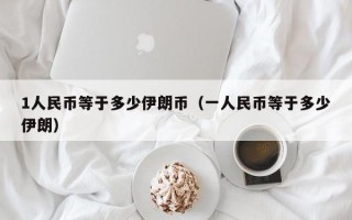 1人民币等于多少伊朗币（一人民币等于多少伊朗）