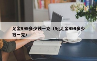 足金999多少钱一克（5g足金999多少钱一克）