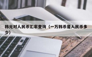 韩元对人民币汇率查询（一万韩币是人民币多少）