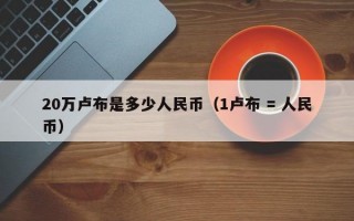 20万卢布是多少人民币（1卢布 = 人民币）