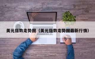 美元指数走势图（美元指数走势图最新行情）