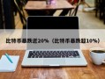 比特币暴跌近20%（比特币暴跌超10%）