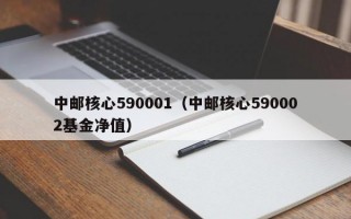 中邮核心590001（中邮核心590002基金净值）