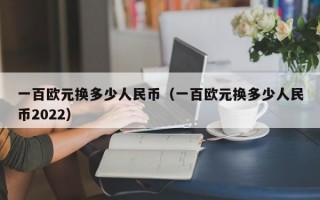 一百欧元换多少人民币（一百欧元换多少人民币2022）