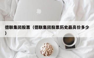 德联集团股票（德联集团股票历史最高价多少）