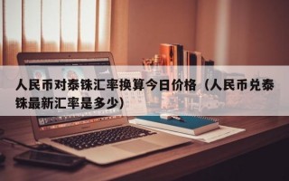 人民币对泰铢汇率换算今日价格（人民币兑泰铢最新汇率是多少）