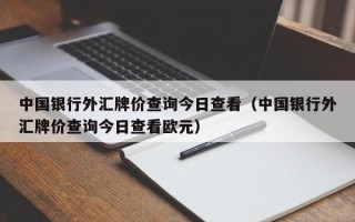 中国银行外汇牌价查询今日查看（中国银行外汇牌价查询今日查看欧元）