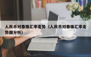 人民币对泰铢汇率走势（人民币对泰铢汇率走势图分析）