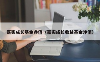 嘉实成长基金净值（嘉实成长收益基金净值）