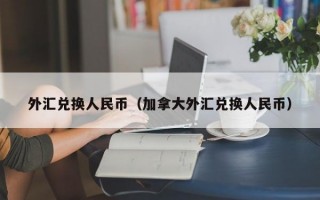 外汇兑换人民币（加拿大外汇兑换人民币）