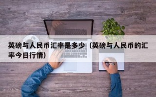 英磅与人民币汇率是多少（英磅与人民币的汇率今日行情）